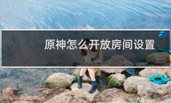 原神怎么开放房间设置