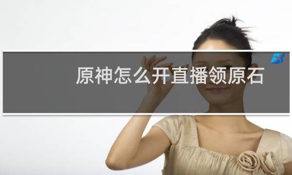 原神怎么开直播领原石