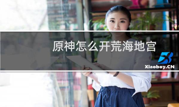原神怎么开荒海地宫