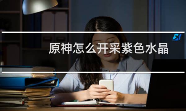 原神怎么开采紫色水晶