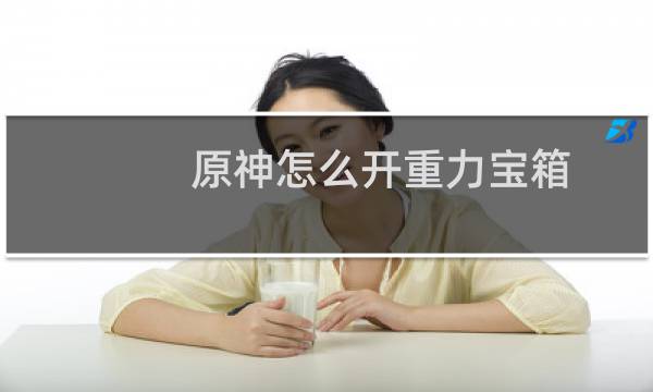 原神怎么开重力宝箱