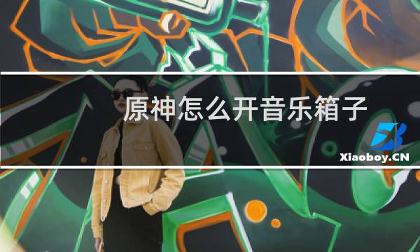 原神怎么开音乐箱子