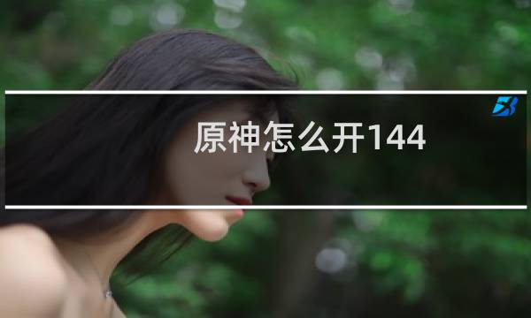 原神怎么开144