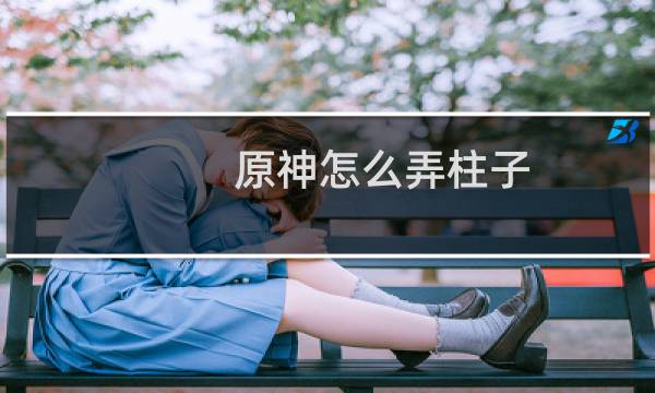 原神怎么弄柱子