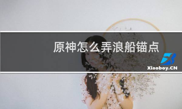 原神怎么弄浪船锚点