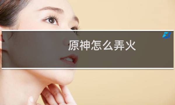 原神怎么弄火
