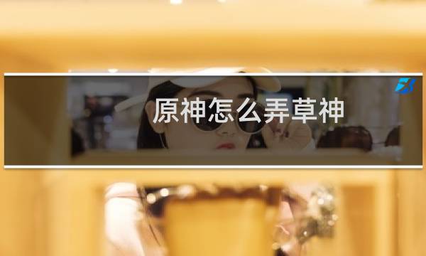 原神怎么弄草神