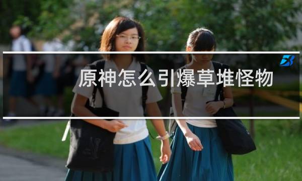 原神怎么引爆草堆怪物