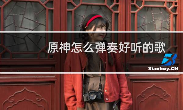 原神怎么弹奏好听的歌