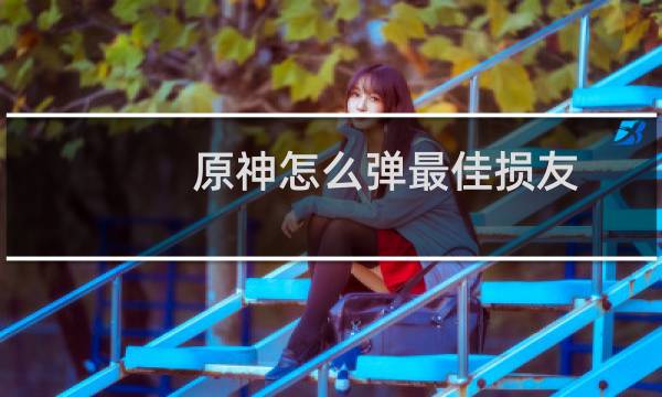 原神怎么弹最佳损友