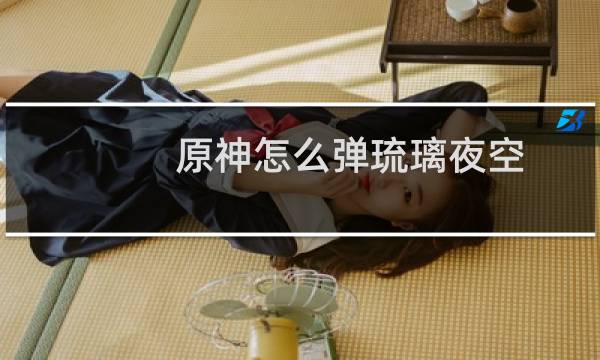 原神怎么弹琉璃夜空