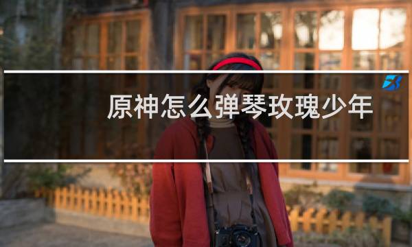 原神怎么弹琴玫瑰少年