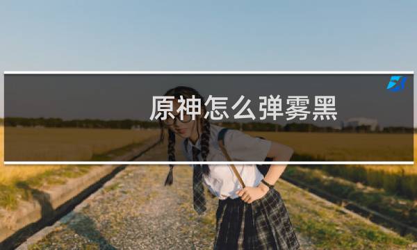 原神怎么弹雾黑