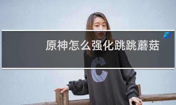 原神怎么强化跳跳蘑菇