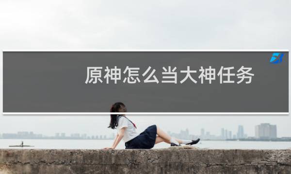 原神怎么当大神任务