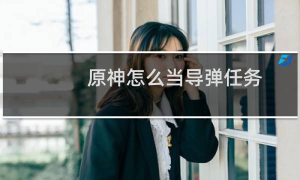 原神怎么当导弹任务