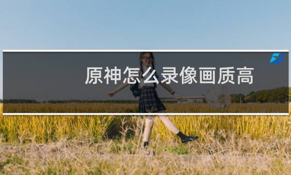 原神怎么录像画质高