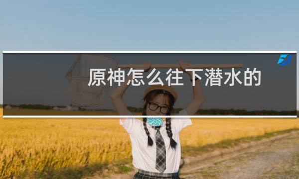 原神怎么往下潜水的