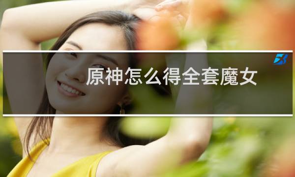 原神怎么得全套魔女