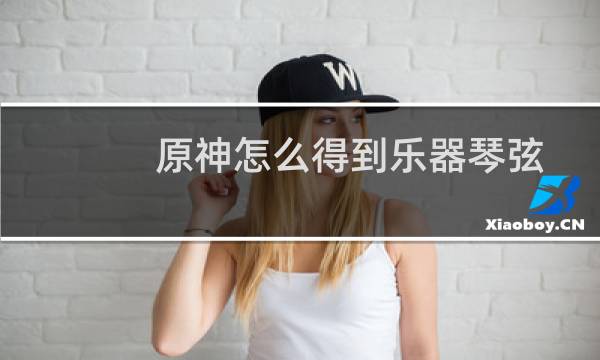 原神怎么得到乐器琴弦