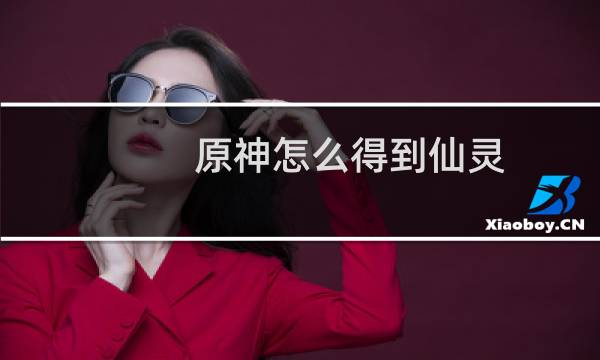 原神怎么得到仙灵