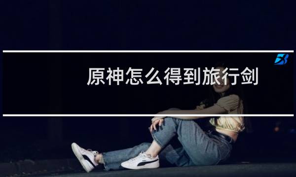 原神怎么得到旅行剑