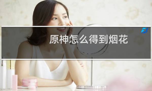 原神怎么得到烟花