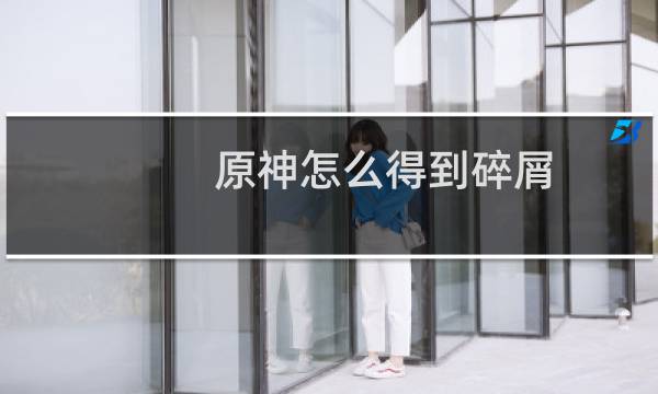 原神怎么得到碎屑