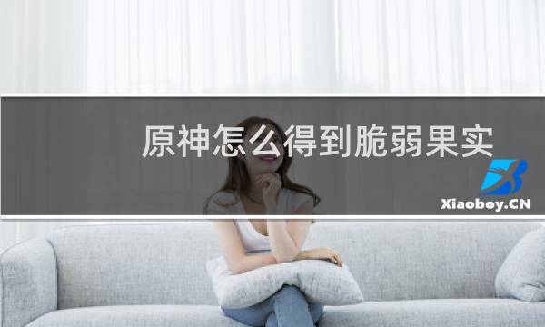 原神怎么得到脆弱果实