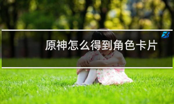 原神怎么得到角色卡片