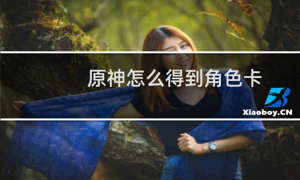 原神怎么得到角色卡