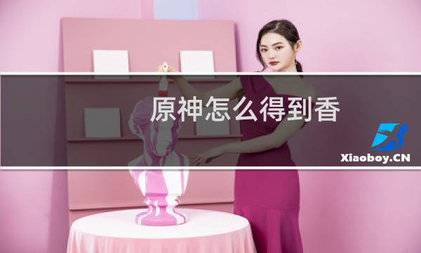 原神怎么得到香