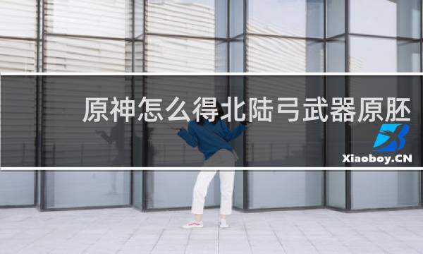 原神怎么得北陆弓武器原胚