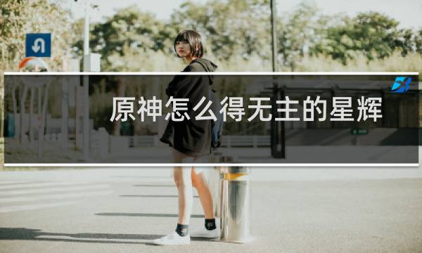 原神怎么得无主的星辉