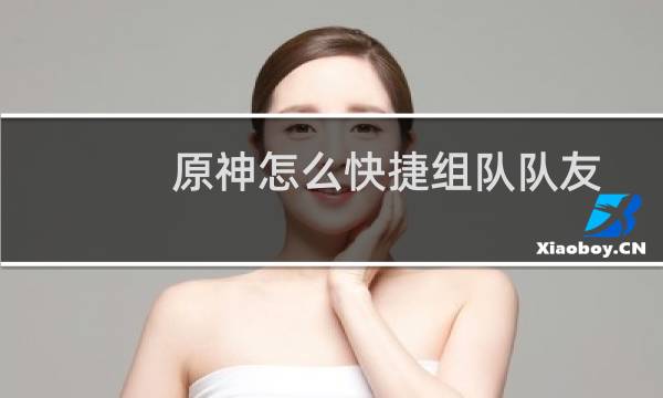 原神怎么快捷组队队友