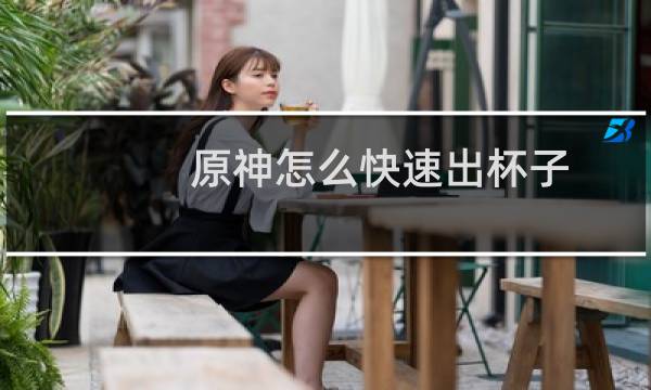 原神怎么快速出杯子