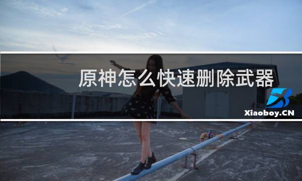原神怎么快速删除武器