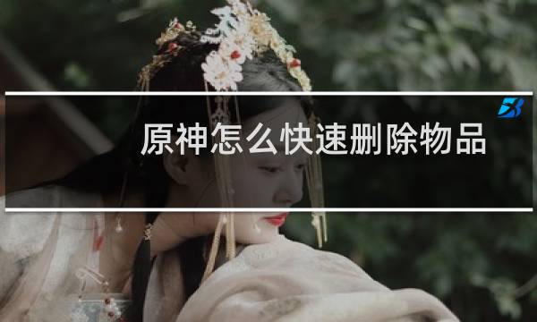 原神怎么快速删除物品