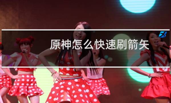 原神怎么快速刷箭矢