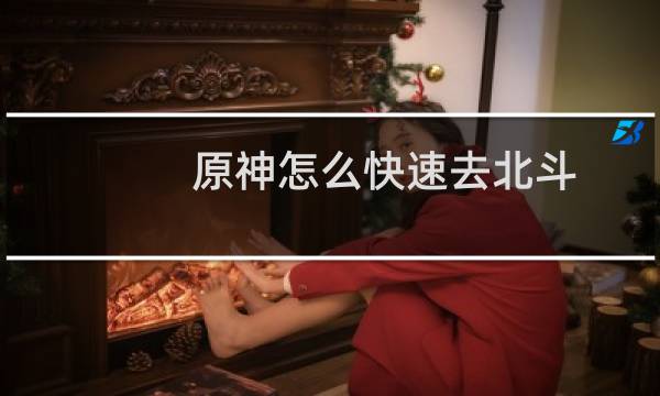 原神怎么快速去北斗