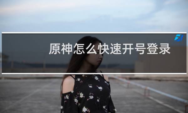 原神怎么快速开号登录