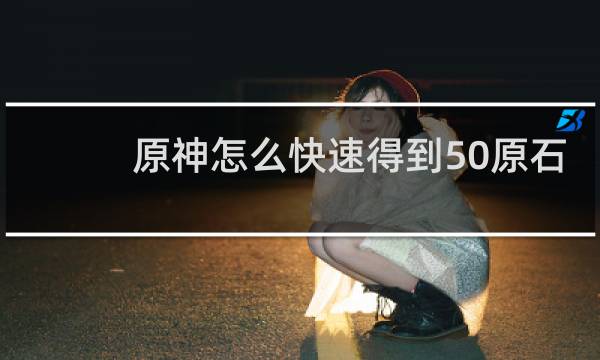 原神怎么快速得到50原石