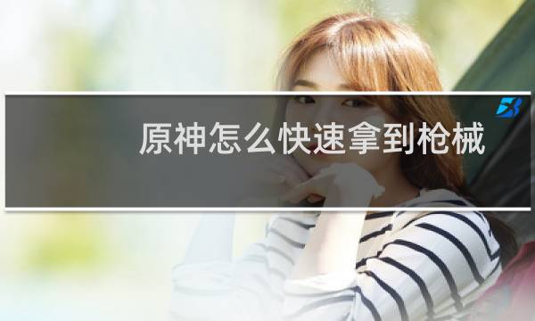 原神怎么快速拿到枪械