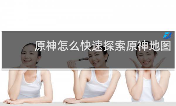原神怎么快速探索原神地图