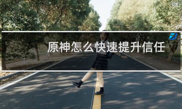 原神怎么快速提升信任