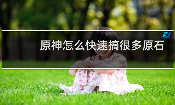 原神怎么快速搞很多原石