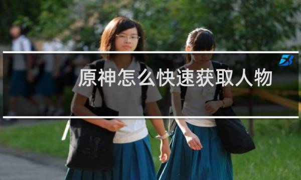 原神怎么快速获取人物