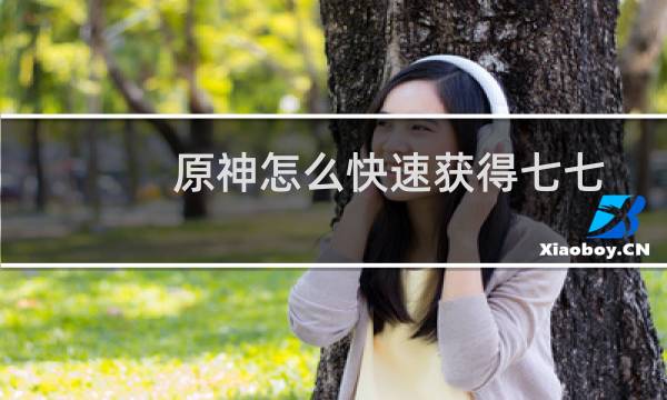 原神怎么快速获得七七