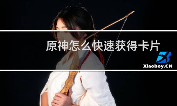 原神怎么快速获得卡片