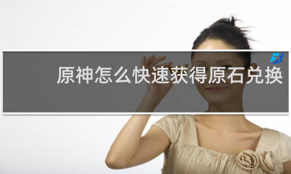 原神怎么快速获得原石兑换